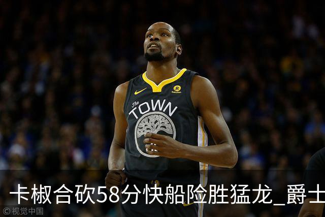卡椒合砍58分快船险胜猛龙 爵士力克掘金3连胜